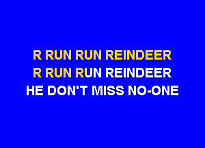 R RUN RUN REINDEER
R RUN RUN REINDEER
HE DON'T MISS NO-ONE

g