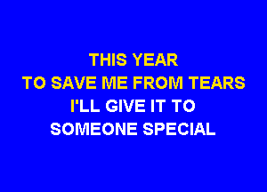 THIS YEAR
TO SAVE ME FROM TEARS
I'LL GIVE IT TO
SOMEONE SPECIAL