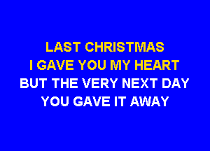 LAST CHRISTMAS
I GAVE YOU MY HEART
BUT THE VERY NEXT DAY
YOU GAVE IT AWAY