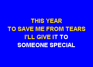 THIS YEAR
TO SAVE ME FROM TEARS
I'LL GIVE IT TO
SOMEONE SPECIAL