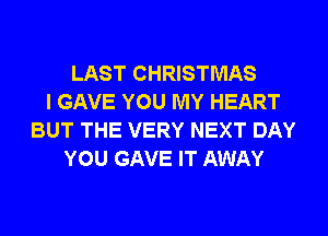 LAST CHRISTMAS
I GAVE YOU MY HEART
BUT THE VERY NEXT DAY
YOU GAVE IT AWAY