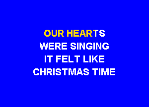 OUR HEARTS
WERE SINGING

IT FELT LIKE
CHRISTMAS TIME