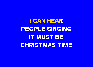 I CAN HEAR
PEOPLE SINGING

IT MUST BE
CHRISTMAS TIME