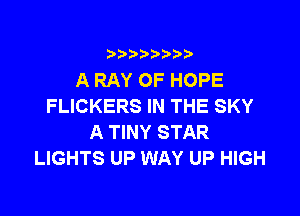 i888a'b b

A RAY OF HOPE
FLICKERS IN THE SKY

A TINY STAR
LIGHTS UP WAY UP HIGH