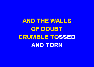 AND THE WALLS
OFDOUBT

CRUMBLE TOSSED
AND TORN