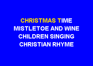 CHRISTMAS TIME
MISTLETOE AND WINE
CHILDREN SINGING
CHRISTIAN RHYME