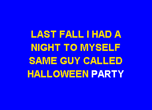 LAST FALL I HAD A
NIGHT TO MYSELF

SAME GUY CALLED
HALLOWEEN PARTY