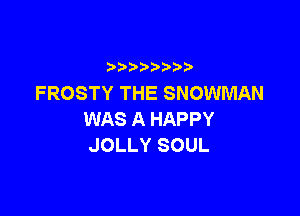 b  y p
FROSTY THE SNOWMAN

WAS A HAPPY
JOLLY SOUL