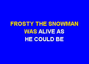 FROSTY THE SNOWMAN
WAS ALIVE AS

HE COULD BE