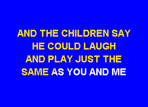 AND THE CHILDREN SAY
HE COULD LAUGH
AND PLAY JUST THE
SAME AS YOU AND ME