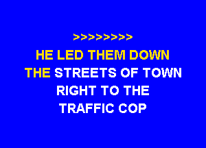 ?)??9

HE LED THEM DOWN
THE STREETS 0F TOWN
RIGHT TO THE
TRAFFIC COP