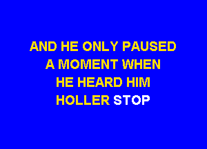 AND HE ONLY PAUSED
A MOMENT WHEN

HE HEARD HIM
HOLLER STOP