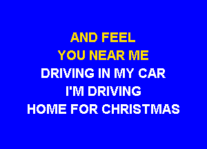 AND FEEL
YOU NEAR ME
DRIVING IN MY CAR

I'M DRIVING
HOME FOR CHRISTMAS