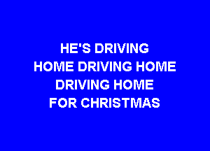 HE'S DRIVING
HOME DRIVING HOME

DRIVING HOME
FOR CHRISTMAS