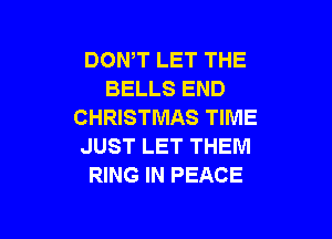 DON,T LET THE
BELLS END
CHRISTMAS TIME

JUST LET THEM
RING IN PEACE