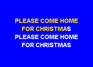 PLEASE COME HOME
FOR CHRISTMAS
PLEASE COME HOME
FOR CHRISTMAS

g