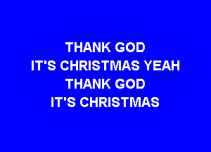 THANK GOD
IT'S CHRISTMAS YEAH

THANK GOD
IT'S CHRISTMAS