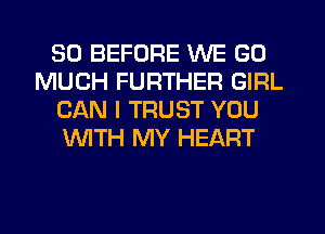 SO BEFORE WE GO
MUCH FURTHER GIRL
CAN I TRUST YOU
'WITH MY HEART