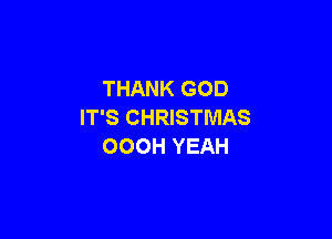 THANK GOD
IT'S CHRISTMAS

OOOH YEAH