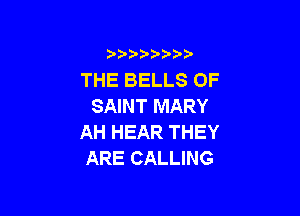 THE BELLS OF
SAINT MARY

AH HEAR THEY
ARE CALLING