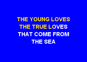 THEYOUNGLOVES
THE TRUE LOVES

THAT COME FROM
THE SEA