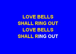LOVE BELLS
SHALL RING OUT

LOVE BELLS
SHALL RING OUT