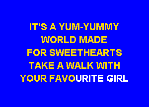 IT'S A YUM-YUIVINIY
WORLD MADE
FOR SWEETHEARTS
TAKE A WALK WITH
YOUR FAVOURITE GIRL
