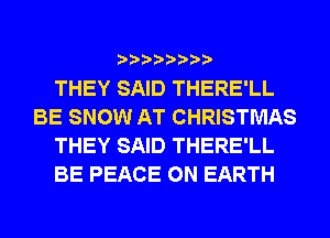 THEY SAID THERE'LL
BE SNOW AT CHRISTMAS
THEY SAID THERE'LL
BE PEACE ON EARTH