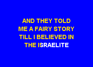 AND THEY TOLD
ME A FAIRY STORY
TILL I BELIEVED IN

THE ISRAELITE

g