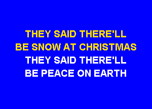 THEY SAID THERE'LL
BE SNOW AT CHRISTMAS
THEY SAID THERE'LL
BE PEACE ON EARTH