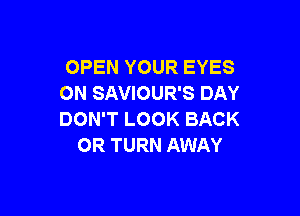 OPEN YOUR EYES
ON SAVIOUR'S DAY

DON'T LOOK BACK
OR TURN AWAY