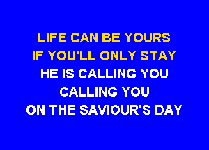 LIFE CAN BE YOURS
IF YOU'LL ONLY STAY
HE IS CALLING YOU

CALLING YOU
ON THE SAVIOUR'S DAY