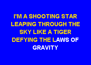 I'M A SHOOTING STAR
LEAPING THROUGH THE
SKY LIKE A TIGER
DEFYING THE LAWS OF
GRAVITY
