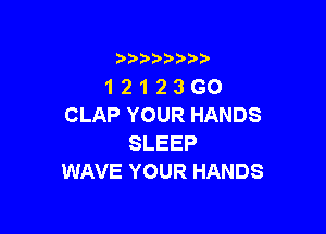 i888a'b b

1 2 1 2 3 GO
CLAP YOUR HANDS

SLEEP
WAVE YOUR HANDS