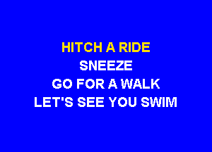 HITCH A RIDE
SNEEZE

GO FOR A WALK
LET'S SEE YOU SWIM