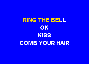 RING THE BELL
OK

KISS
COMB YOUR HAIR