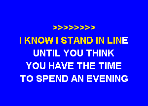 ?)??Db'b'i't

I KNOW I STAND IN LINE
UNTIL YOU THINK
YOU HAVE THE TIME
TO SPEND AN EVENING