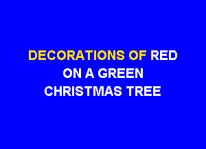 DECORATIONS OF RED
ON A GREEN

CHRISTMAS TREE