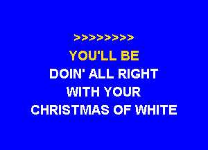 i888a'b b

YOU'LL BE
DOIN' ALL RIGHT

WITH YOUR
CHRISTMAS OF WHITE