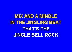 MIX AND A MINGLE
IN THE JINGLING BEAT
THAT'S THE
JINGLE BELL ROCK