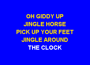 OH GIDDY UP
MNGLEHORSE
PICK UP YOUR FEET

JINGLE AROUND
THE CLOCK