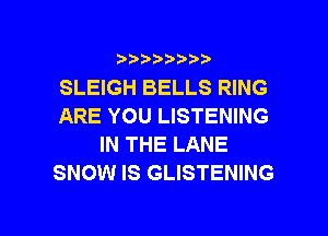 ???)?D't'i,

SLEIGH BELLS RING
ARE YOU LISTENING
IN THE LANE
SNOW IS GLISTENING

g
