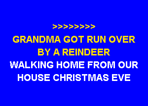 GRANDMA GOT RUN OVER
BY A REINDEER
WALKING HOME FROM OUR
HOUSE CHRISTMAS EVE