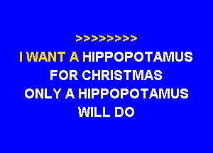 i888a'b b

I WANT A HIPPOPOTAMUS
FOR CHRISTMAS

ONLY A HIPPOPOTAMUS
WILL DO