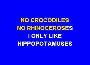 NO CROCODILES
NO RHINOCEROSES

I ONLY LIKE
HIPPOPOTAMUSES