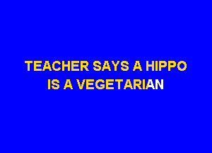 TEACHER SAYS A HIPPO

IS A VEGETARIAN