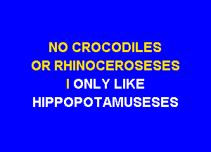 NO CROCODILES
0R RHINOCEROSESES
I ONLY LIKE
HIPPOPOTAMUSESES