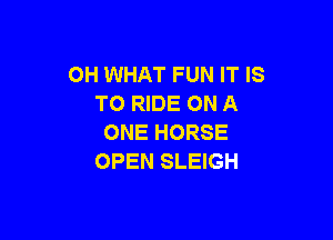 OH WHAT FUN IT IS
TO RIDE ON A

ONE HORSE
OPEN SLEIGH