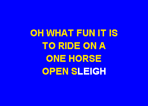 OH WHAT FUN IT IS
TO RIDE ON A

ONE HORSE
OPEN SLEIGH