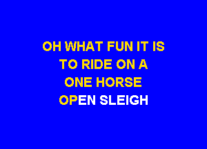 OH WHAT FUN IT IS
TO RIDE ON A

ONE HORSE
OPEN SLEIGH